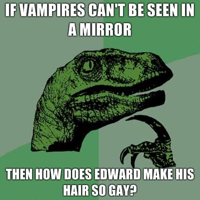 Philosoraptor - IF VAMPIRES CAN'T BE SEEN IN A MIRROR THEN HOW DOES EDWARD MAKE HIS HAIR SO GAY?